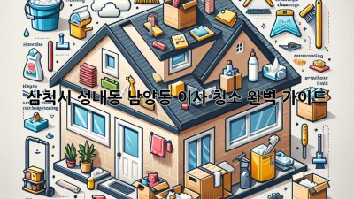 삼척시 성내동, 남양동 이사 청소 완벽 가이드