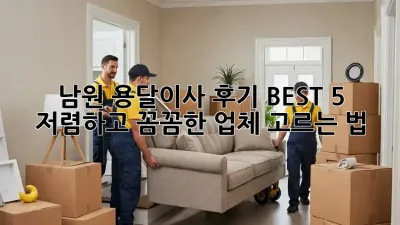 남원 용달이사 후기 BEST 5: 저렴하고 꼼꼼한 업체 고르는 법