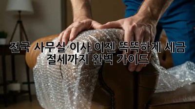 전국 사무실 이사, 이젠 똑똑하게! 세금 절세까지 완벽 가이드
